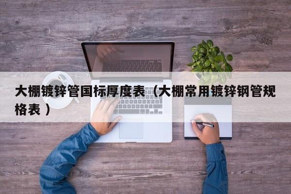 大棚鍍鋅管國標厚度表（大棚常用鍍鋅鋼管規格表 ）